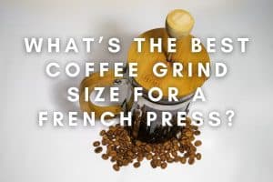 What’s The Best Coffee Grind Size For A French Press? – Coffee Improved