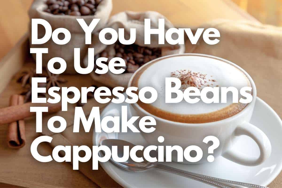 Do You Have To Use Espresso Beans To Make Cappuccino or Latte header image